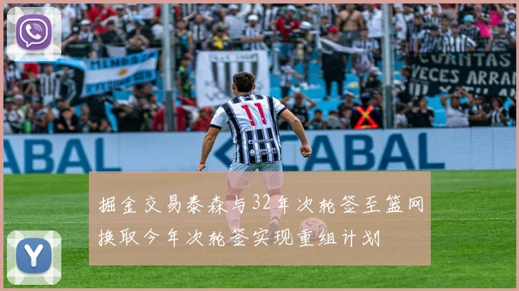 掘金交易泰森与32年次轮签至篮网换取今年次轮签实现重组计划