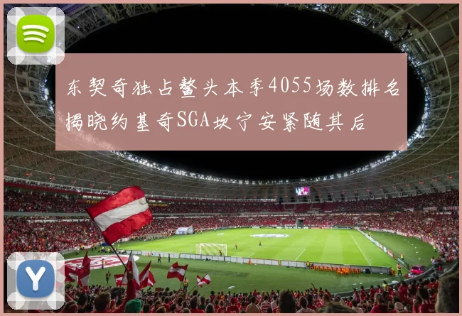 东契奇独占鳌头本季4055场数排名揭晓约基奇SGA坎宁安紧随其后