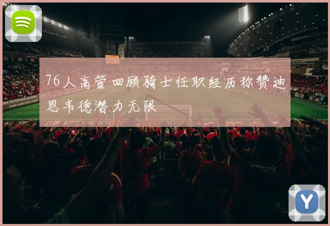 76人高管回顾骑士任职经历称赞迪恩韦德潜力无限