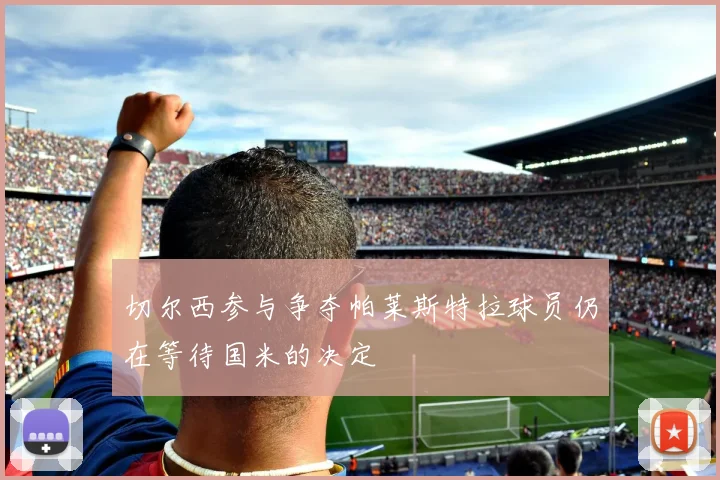 切尔西参与争夺帕莱斯特拉球员仍在等待国米的决定