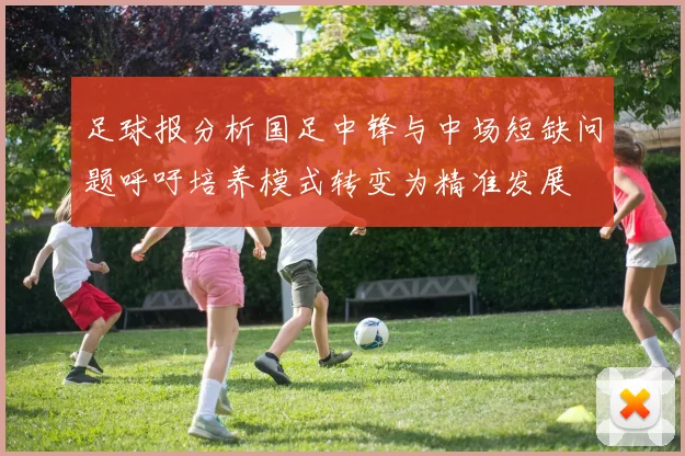 足球报分析国足中锋与中场短缺问题呼吁培养模式转变为精准发展