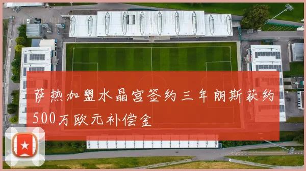 萨热加盟水晶宫签约三年朗斯获约500万欧元补偿金