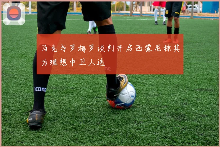 马竞与罗梅罗谈判开启西蒙尼称其为理想中卫人选