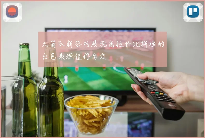 火箭队新签约展现高性价比斯通的出色表现值得肯定