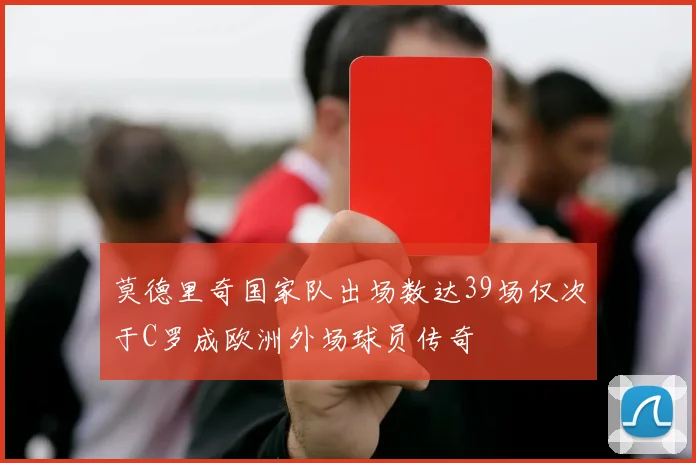 莫德里奇国家队出场数达39场仅次于C罗成欧洲外场球员传奇