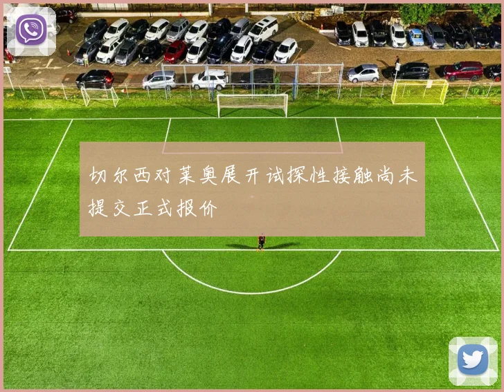 切尔西对莱奥展开试探性接触尚未提交正式报价